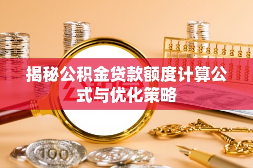 港南揭秘公积金贷款额度计算公式与优化策略