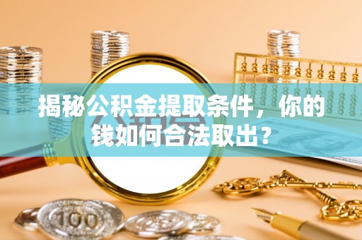 港南揭秘公积金提取条件，你的钱如何合法取出？