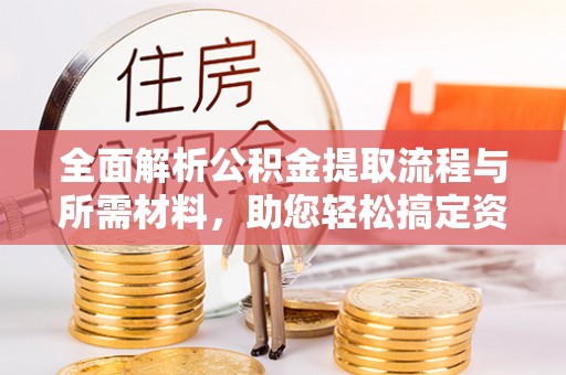 港南全面解析公积金提取流程与所需材料，助您轻松搞定资金提取