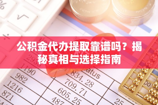 港南公积金代办提取靠谱吗？揭秘真相与选择指南