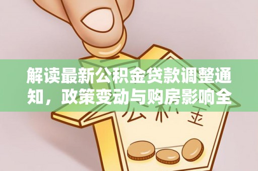 港南解读最新公积金贷款调整通知，政策变动与购房影响全解析
