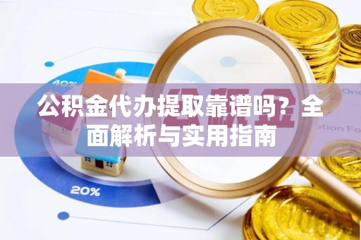 港南公积金代办提取靠谱吗？全面解析与实用指南