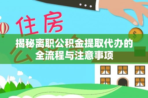港南揭秘离职公积金提取代办的全流程与注意事项