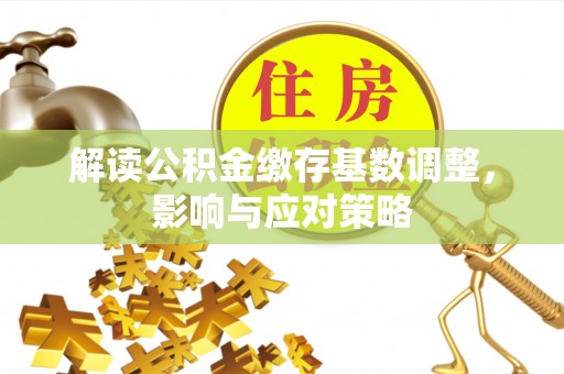 港南解读公积金缴存基数调整，影响与应对策略
