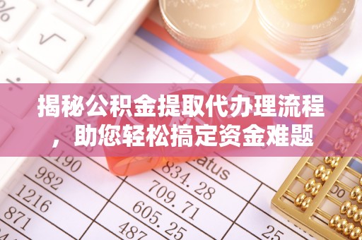 港南揭秘公积金提取代办理流程，助您轻松搞定资金难题