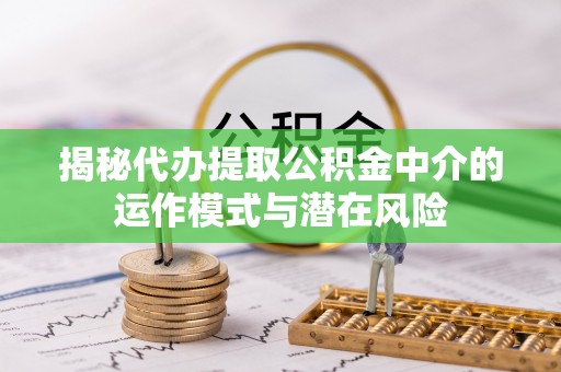 港南揭秘代办提取公积金中介的运作模式与潜在风险