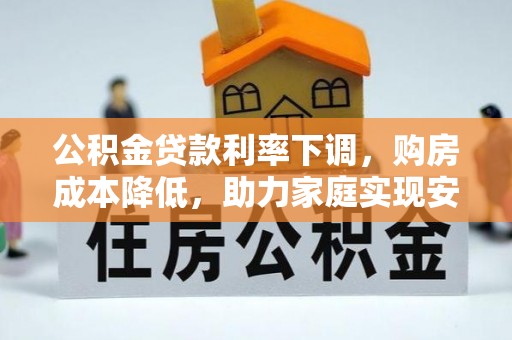 港南公积金贷款利率下调，购房成本降低，助力家庭实现安居梦