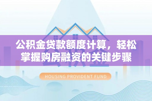 港南公积金贷款额度计算，轻松掌握购房融资的关键步骤