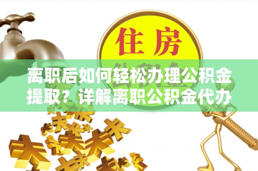 港南离职后如何轻松办理公积金提取？详解离职公积金代办提取流程