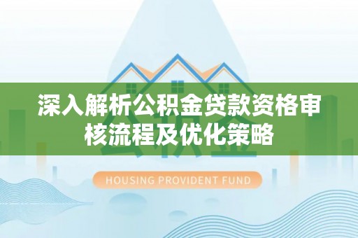 港南深入解析公积金贷款资格审核流程及优化策略