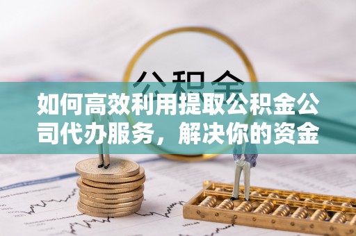 港南如何高效利用提取公积金公司代办服务，解决你的资金难题