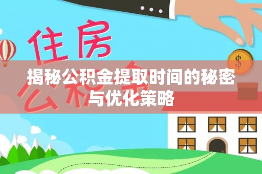 港南揭秘公积金提取时间的秘密与优化策略