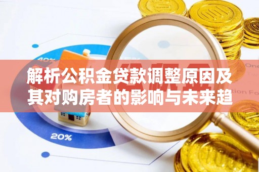 港南解析公积金贷款调整原因及其对购房者的影响与未来趋势
