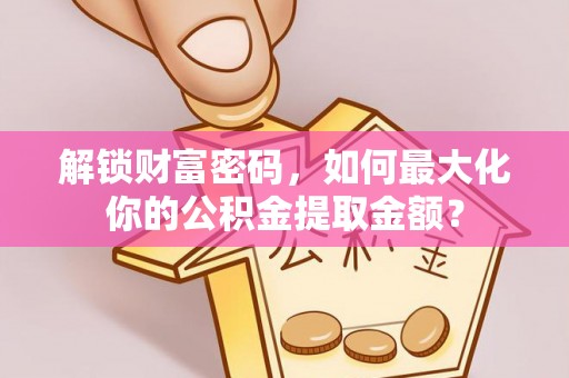 港南解锁财富密码，如何最大化你的公积金提取金额？