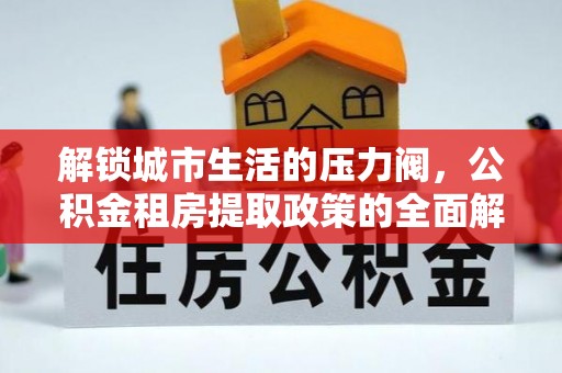 港南解锁城市生活的压力阀，公积金租房提取政策的全面解析与实践指南