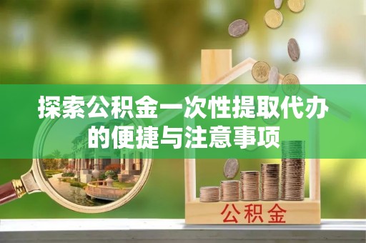 港南探索公积金一次性提取代办的便捷与注意事项