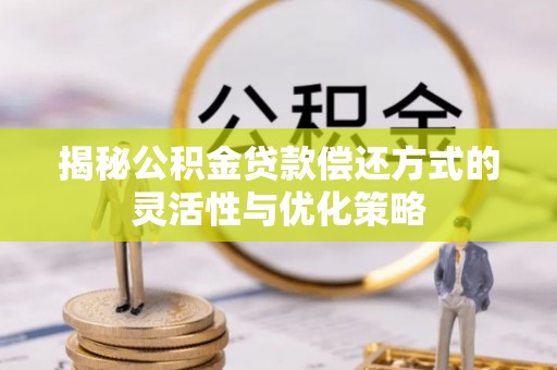 港南揭秘公积金贷款偿还方式的灵活性与优化策略