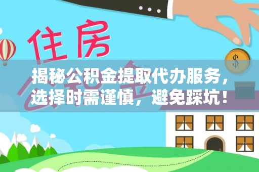 港南揭秘公积金提取代办服务，选择时需谨慎，避免踩坑！