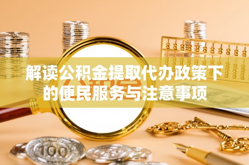 港南解读公积金提取代办政策下的便民服务与注意事项