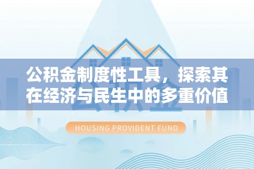 港南公积金制度性工具，探索其在经济与民生中的多重价值