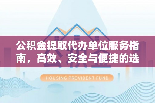港南公积金提取代办单位服务指南，高效、安全与便捷的选择