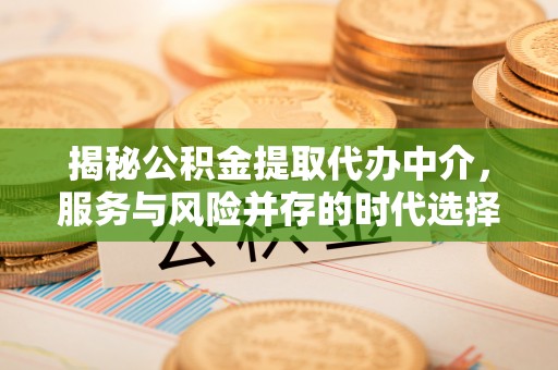 港南揭秘公积金提取代办中介，服务与风险并存的时代选择