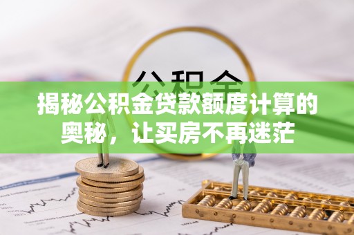 港南揭秘公积金贷款额度计算的奥秘，让买房不再迷茫