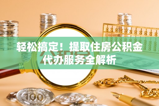 港南轻松搞定！提取住房公积金代办服务全解析