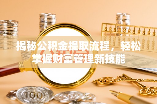 港南揭秘公积金提取流程，轻松掌握财富管理新技能