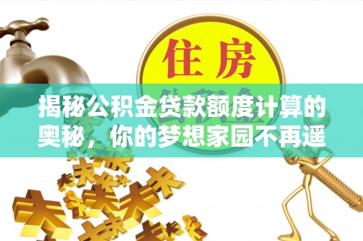 港南揭秘公积金贷款额度计算的奥秘，你的梦想家园不再遥不可及