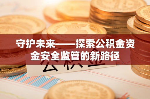港南守护未来——探索公积金资金安全监管的新路径