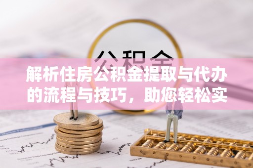 港南解析住房公积金提取与代办的流程与技巧，助您轻松实现资金流动