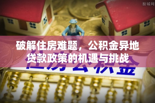 港南破解住房难题，公积金异地贷款政策的机遇与挑战