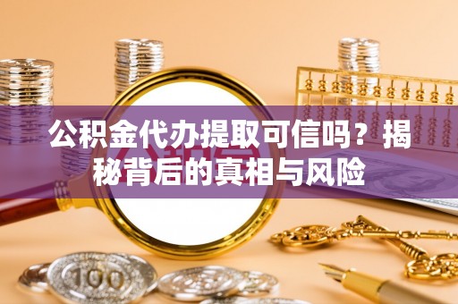 港南公积金代办提取可信吗？揭秘背后的真相与风险