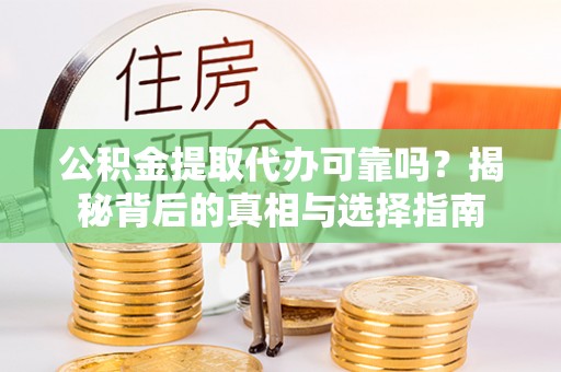 港南公积金提取代办可靠吗？揭秘背后的真相与选择指南