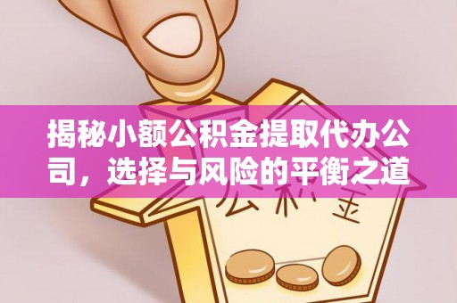 港南揭秘小额公积金提取代办公司，选择与风险的平衡之道