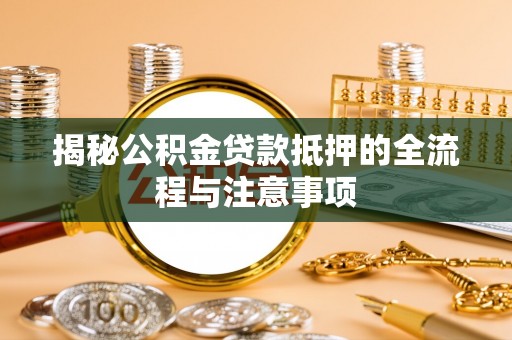 港南揭秘公积金贷款抵押的全流程与注意事项