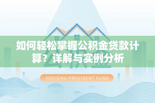 港南如何轻松掌握公积金贷款计算？详解与实例分析