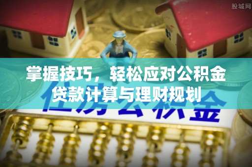 港南掌握技巧，轻松应对公积金贷款计算与理财规划