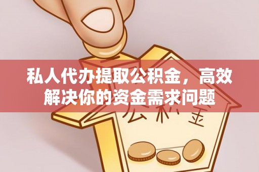 港南私人代办提取公积金，高效解决你的资金需求问题