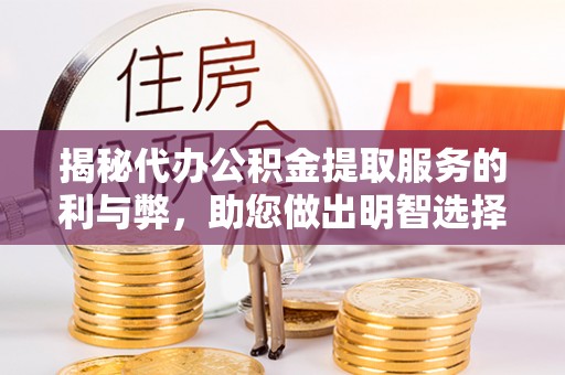 港南揭秘代办公积金提取服务的利与弊，助您做出明智选择