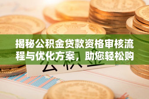 港南揭秘公积金贷款资格审核流程与优化方案，助您轻松购房