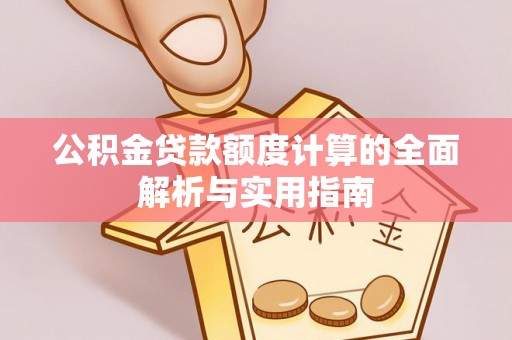 港南公积金贷款额度计算的全面解析与实用指南
