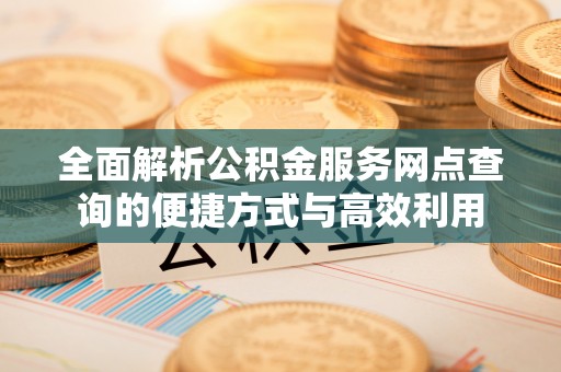 港南全面解析公积金服务网点查询的便捷方式与高效利用