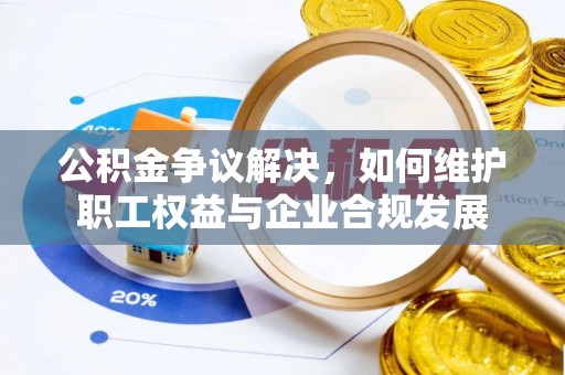 港南公积金争议解决，如何维护职工权益与企业合规发展
