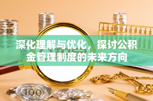 港南深化理解与优化，探讨公积金管理制度的未来方向