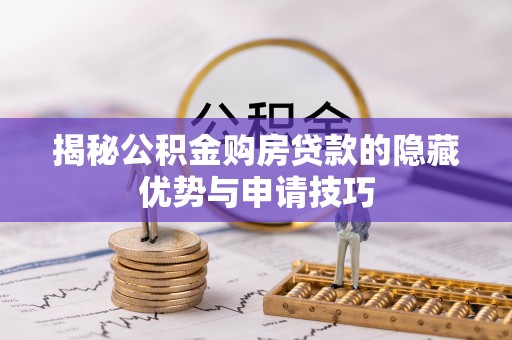 港南揭秘公积金购房贷款的隐藏优势与申请技巧