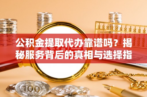 港南公积金提取代办靠谱吗？揭秘服务背后的真相与选择指南