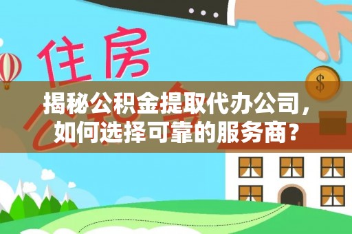 港南揭秘公积金提取代办公司，如何选择可靠的服务商？