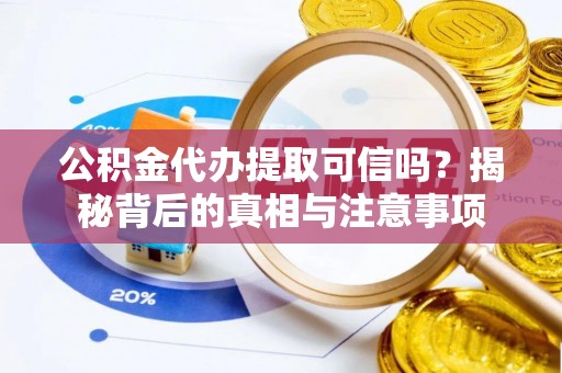 港南公积金代办提取可信吗？揭秘背后的真相与注意事项